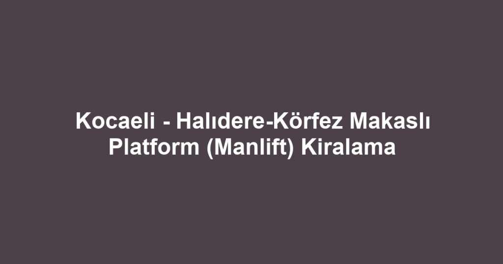 Kocaeli - Halıdere-Körfez Makaslı Platform (Manlift) Kiralama