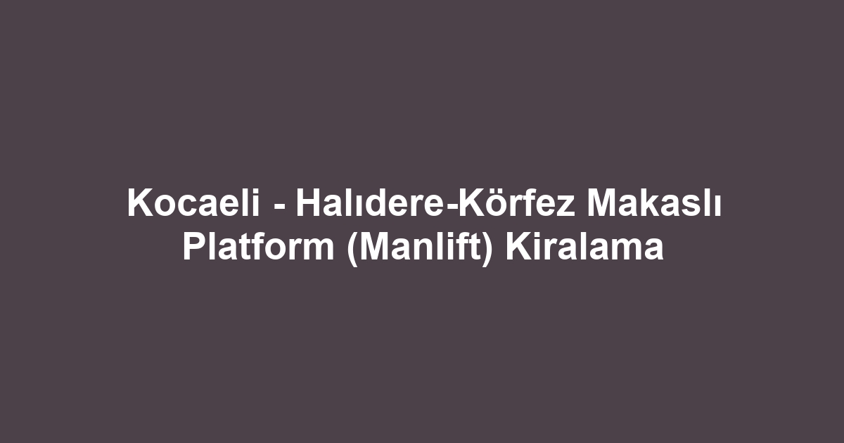 Kocaeli - Halıdere-Körfez Makaslı Platform (Manlift) Kiralama
