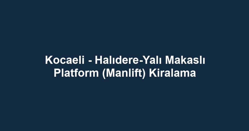 Kocaeli - Halıdere-Yalı Makaslı Platform (Manlift) Kiralama