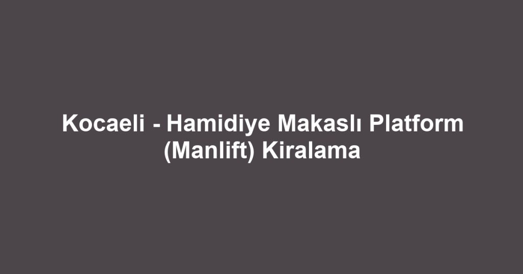 Kocaeli - Hamidiye Makaslı Platform (Manlift) Kiralama