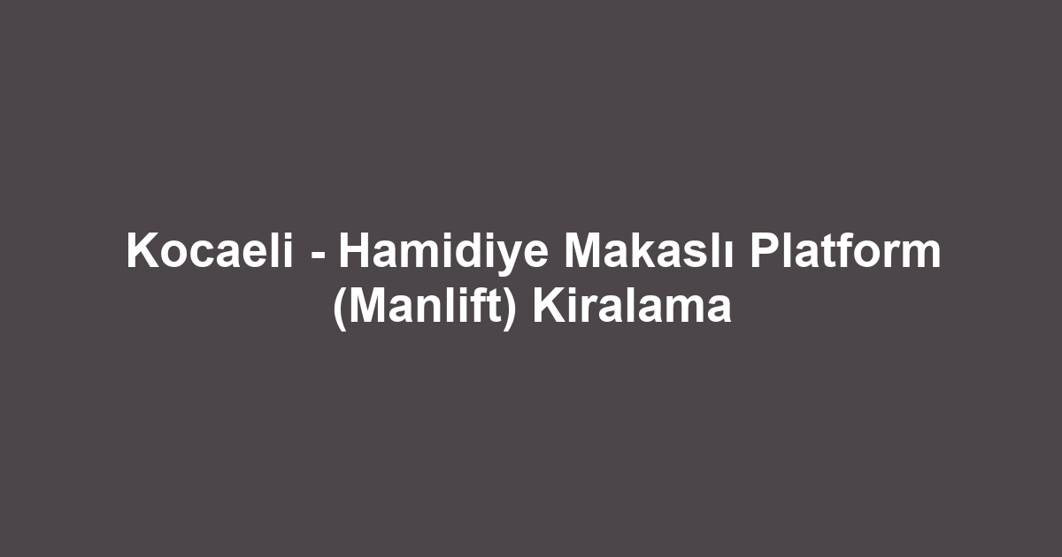 Kocaeli - Hamidiye Makaslı Platform (Manlift) Kiralama