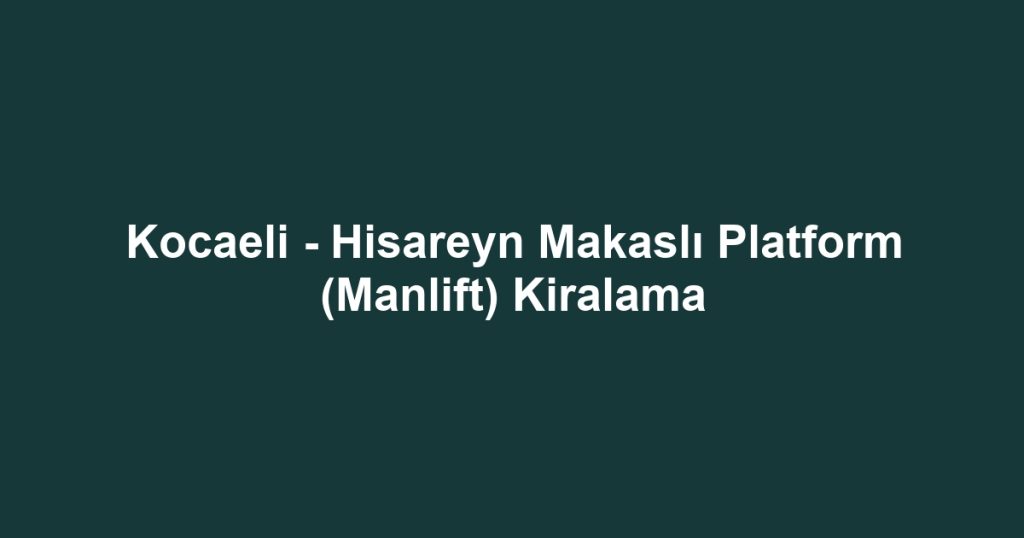 Kocaeli - Hisareyn Makaslı Platform (Manlift) Kiralama