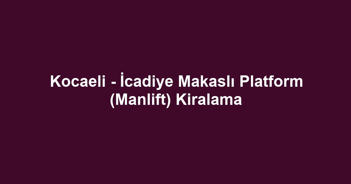 Kocaeli - İcadiye Makaslı Platform (Manlift) Kiralama