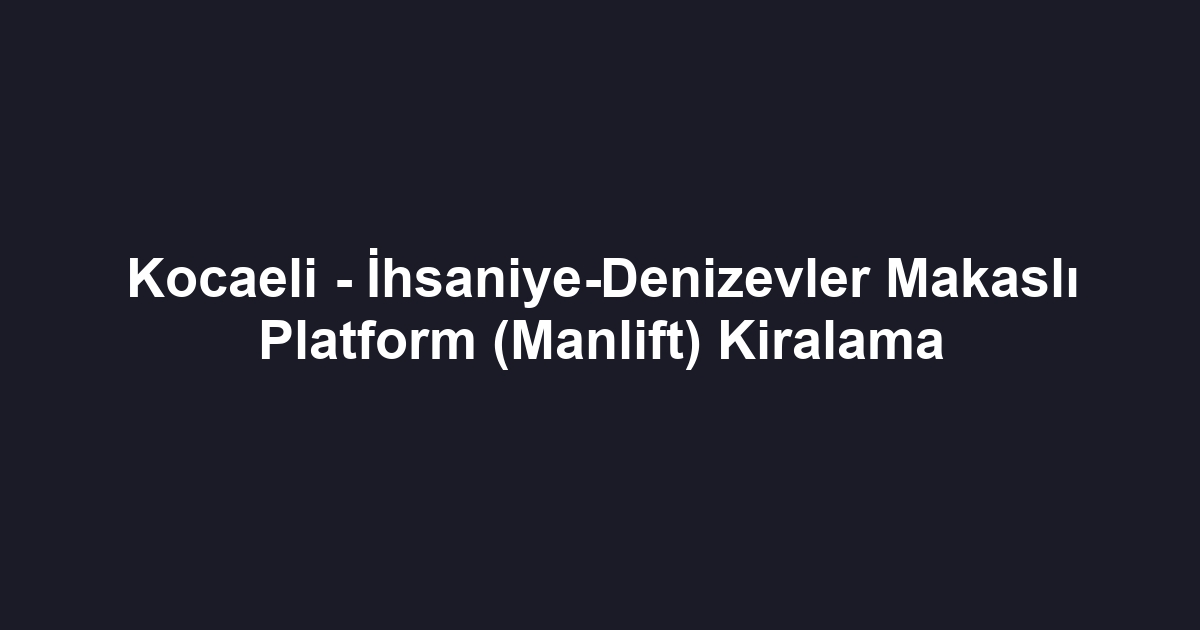 Kocaeli - İhsaniye-Denizevler Makaslı Platform (Manlift) Kiralama