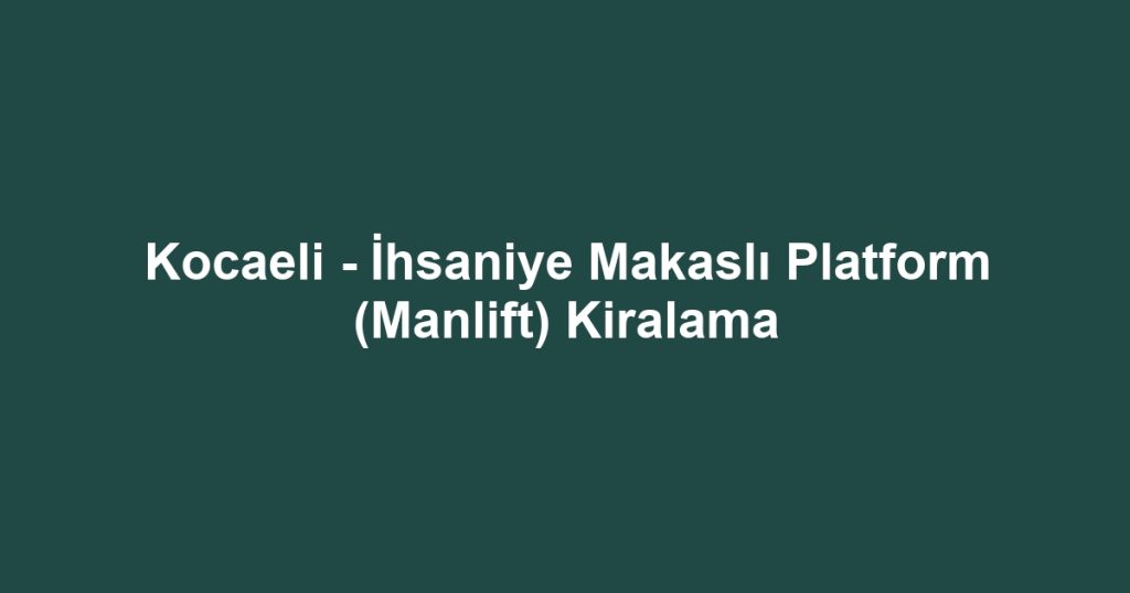 Kocaeli - İhsaniye Makaslı Platform (Manlift) Kiralama