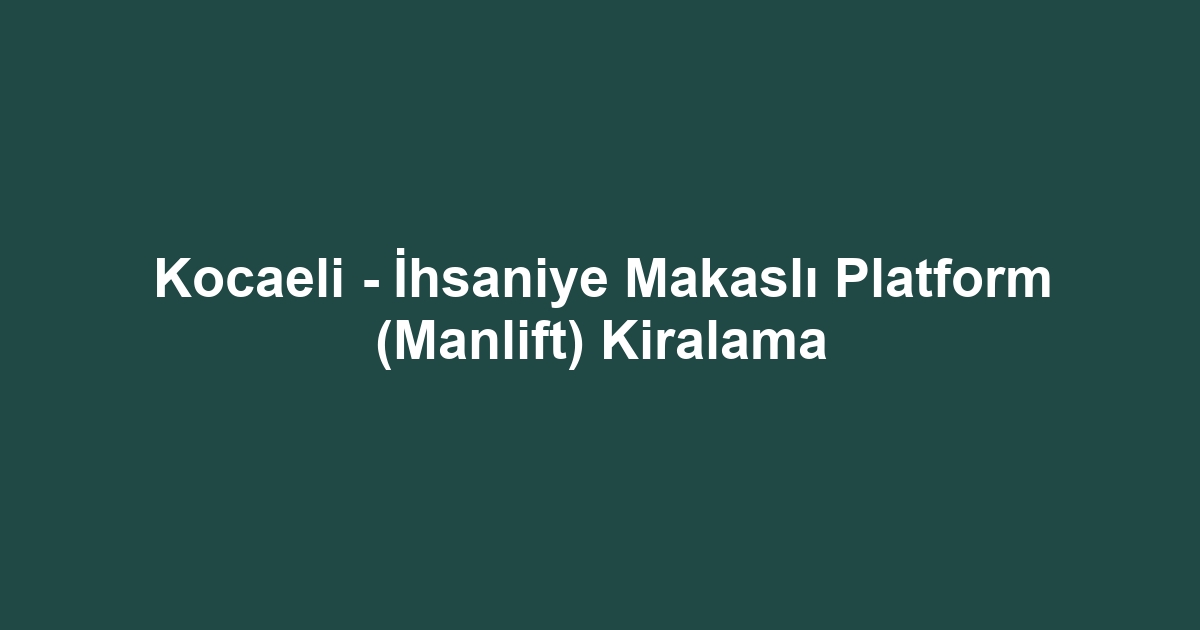 Kocaeli - İhsaniye Makaslı Platform (Manlift) Kiralama