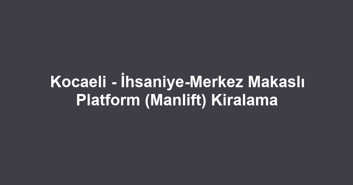 Kocaeli - İhsaniye-Merkez Makaslı Platform (Manlift) Kiralama
