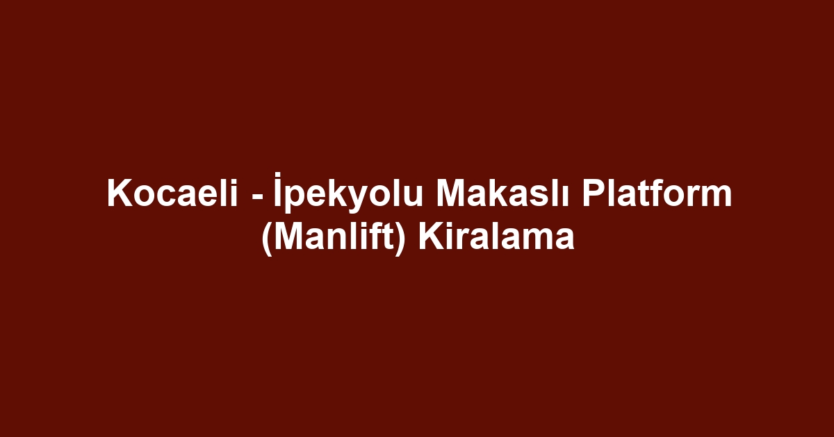 Kocaeli - İpekyolu Makaslı Platform (Manlift) Kiralama