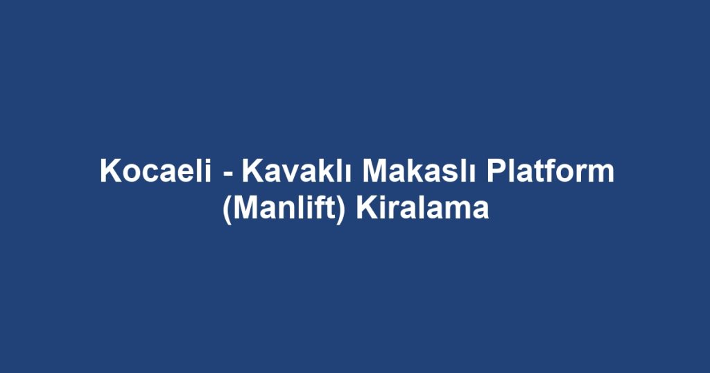 Kocaeli - Kavaklı Makaslı Platform (Manlift) Kiralama