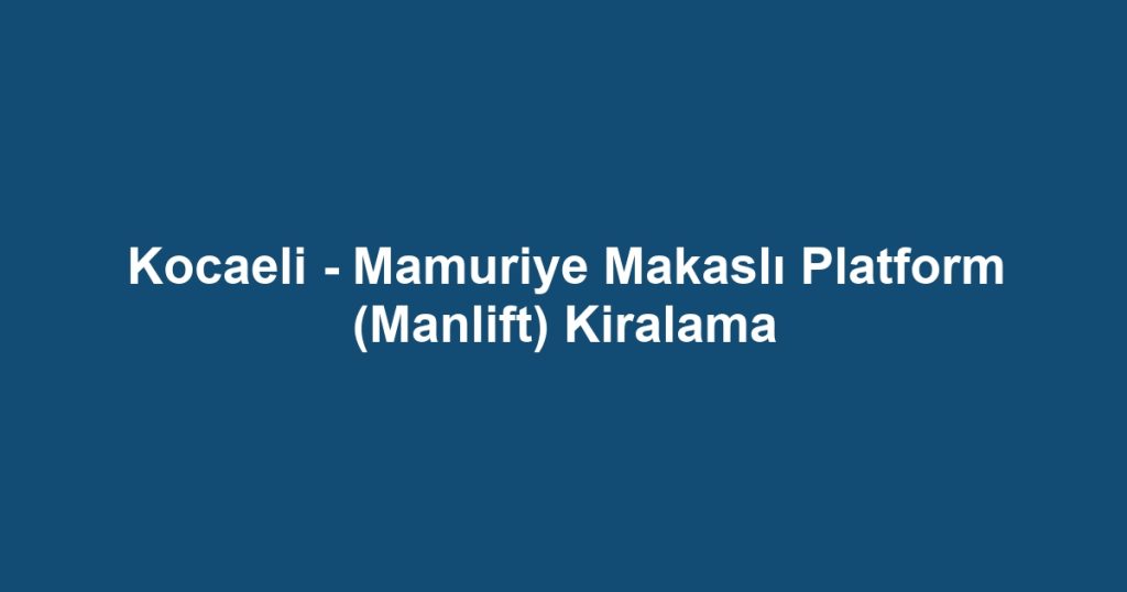 Kocaeli - Mamuriye Makaslı Platform (Manlift) Kiralama