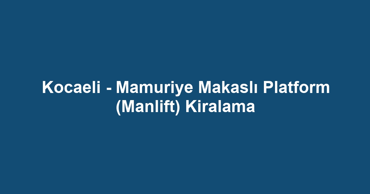 Kocaeli - Mamuriye Makaslı Platform (Manlift) Kiralama