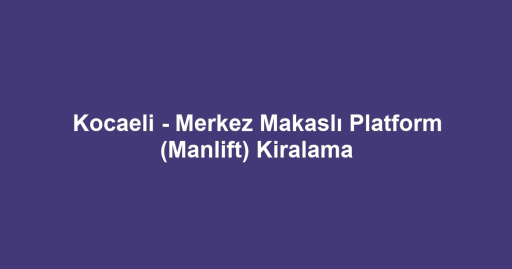 Kocaeli - Merkez Makaslı Platform (Manlift) Kiralama