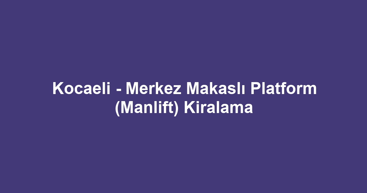 Kocaeli - Merkez Makaslı Platform (Manlift) Kiralama