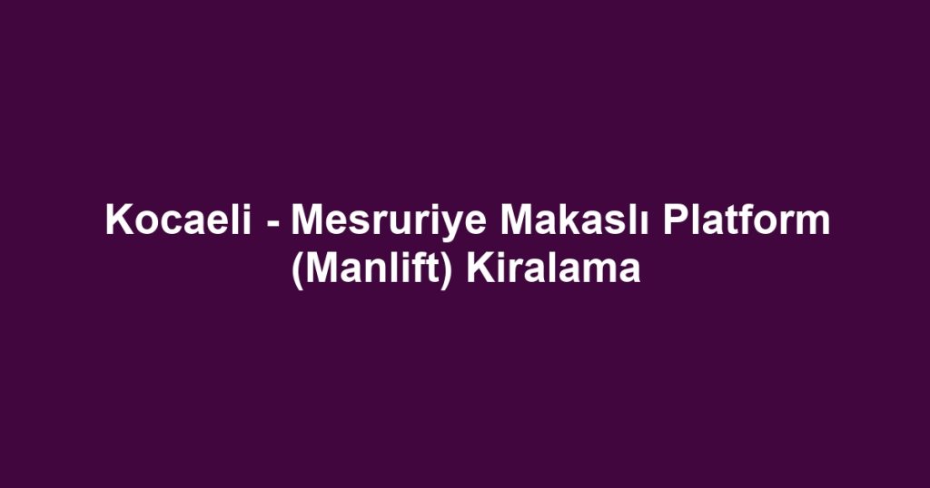 Kocaeli - Mesruriye Makaslı Platform (Manlift) Kiralama