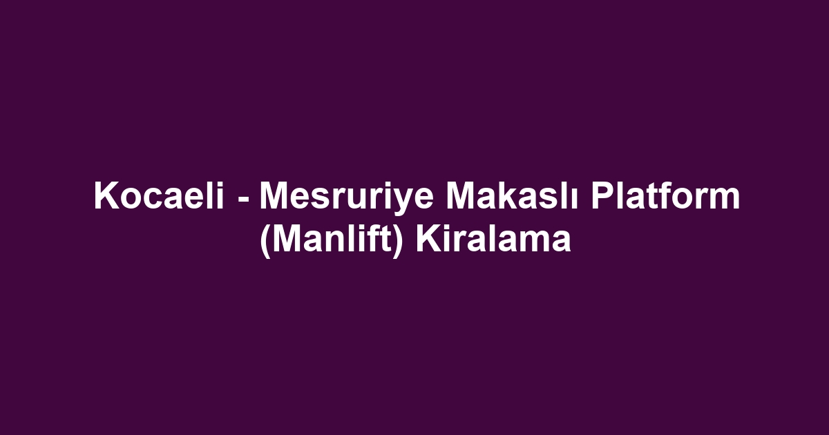 Kocaeli - Mesruriye Makaslı Platform (Manlift) Kiralama