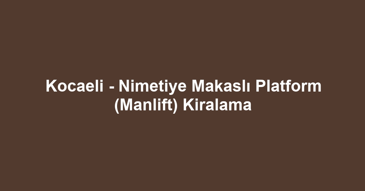 Kocaeli - Nimetiye Makaslı Platform (Manlift) Kiralama
