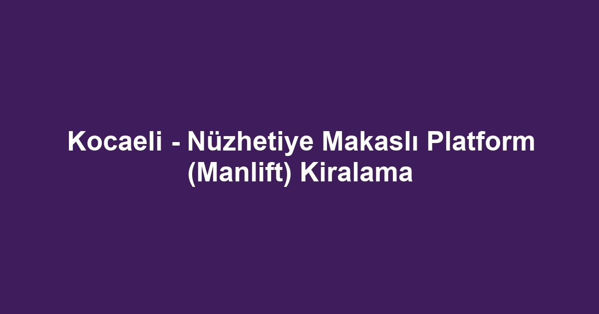Kocaeli - Nüzhetiye Makaslı Platform (Manlift) Kiralama
