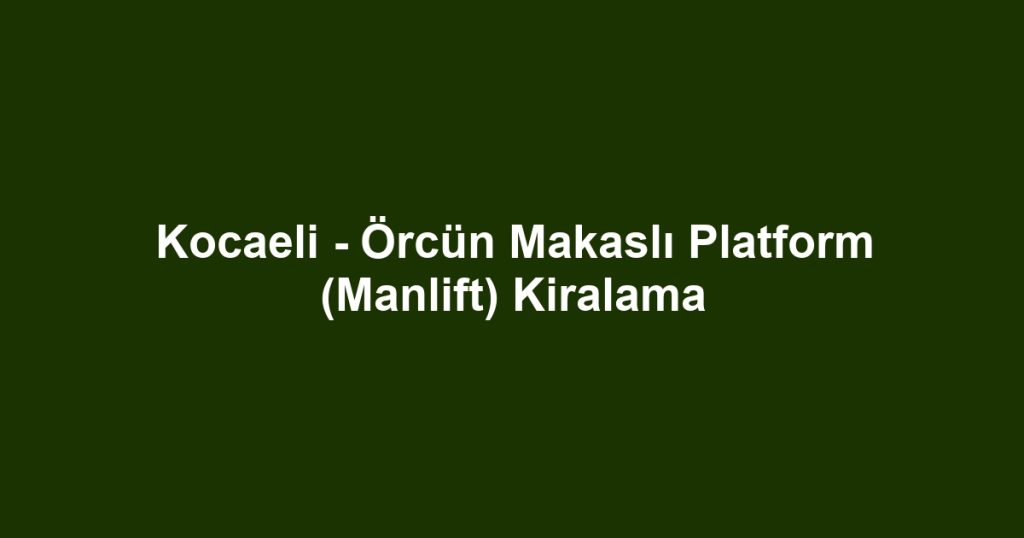 Kocaeli - Örcün Makaslı Platform (Manlift) Kiralama