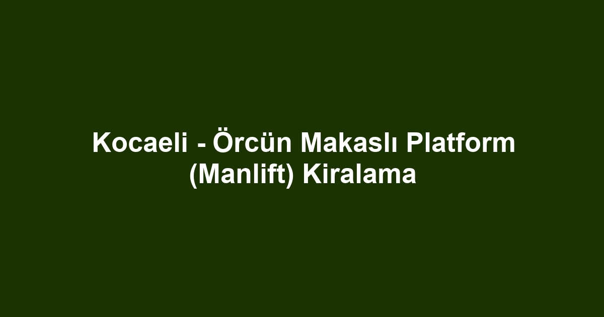 Kocaeli - Örcün Makaslı Platform (Manlift) Kiralama