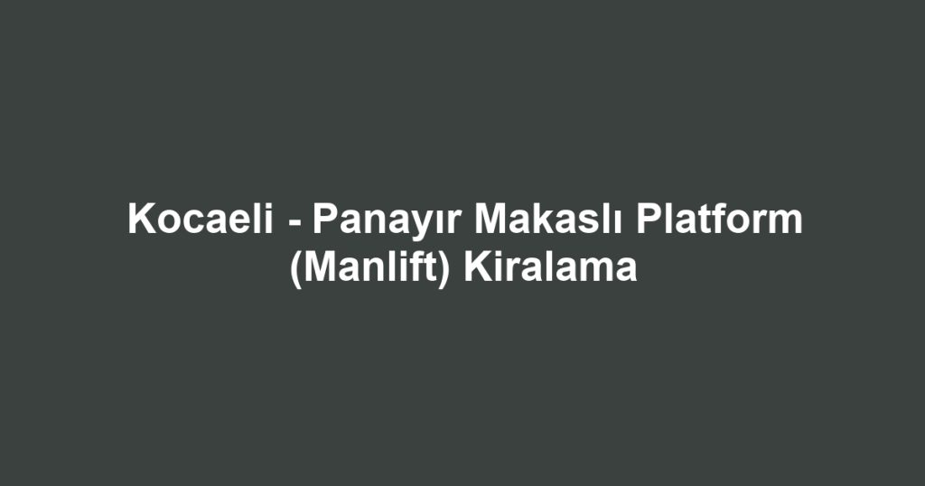 Kocaeli - Panayır Makaslı Platform (Manlift) Kiralama