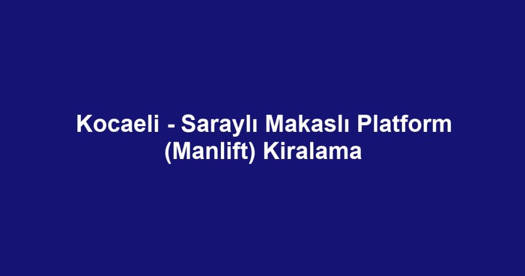 Kocaeli - Saraylı Makaslı Platform (Manlift) Kiralama