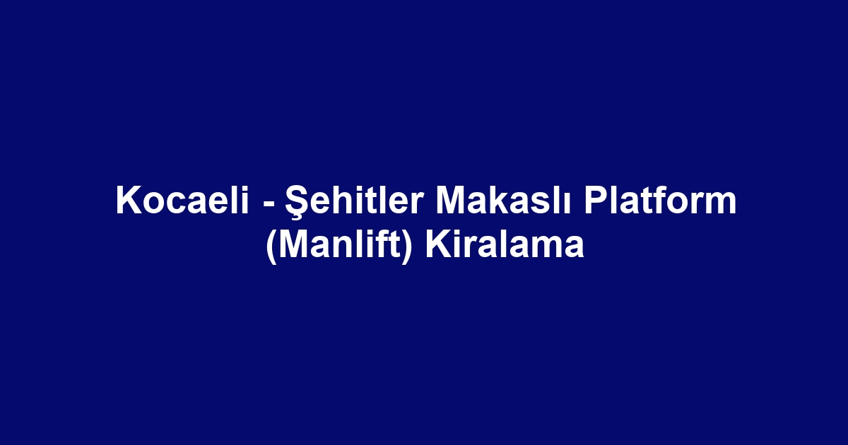 Kocaeli - Şehitler Makaslı Platform (Manlift) Kiralama
