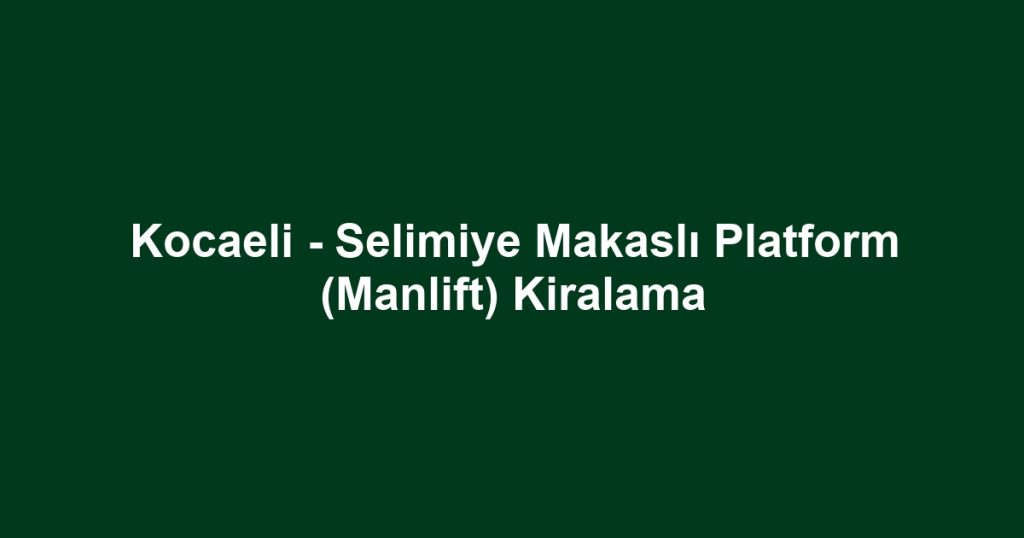 Kocaeli - Selimiye Makaslı Platform (Manlift) Kiralama