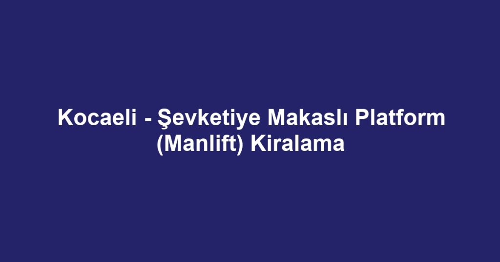Kocaeli - Şevketiye Makaslı Platform (Manlift) Kiralama