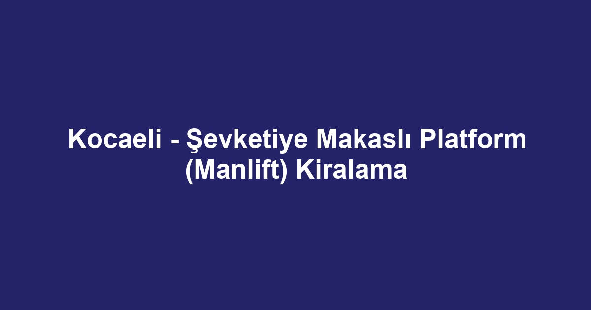 Kocaeli - Şevketiye Makaslı Platform (Manlift) Kiralama