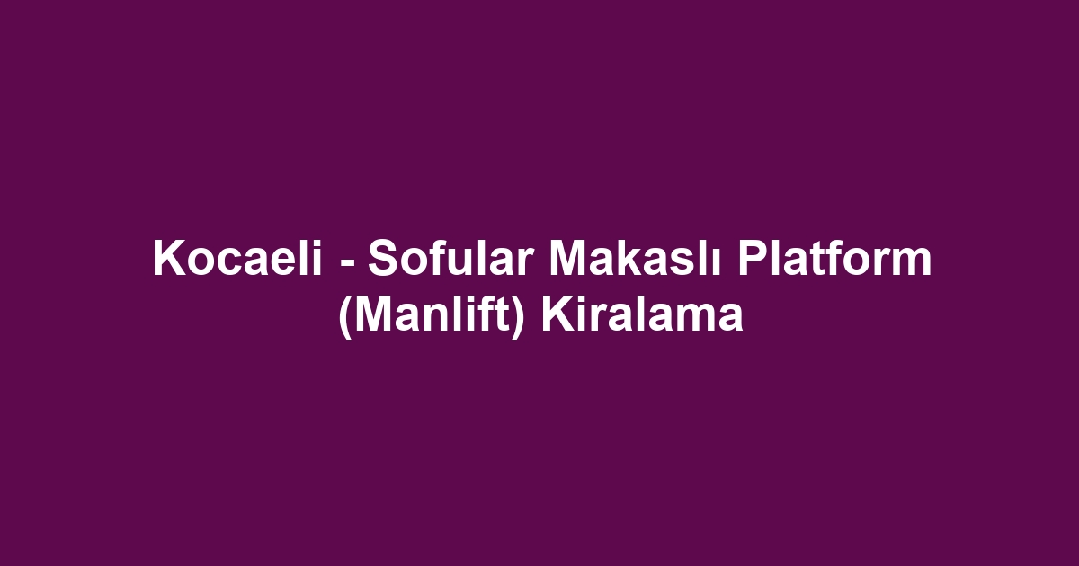Kocaeli - Sofular Makaslı Platform (Manlift) Kiralama