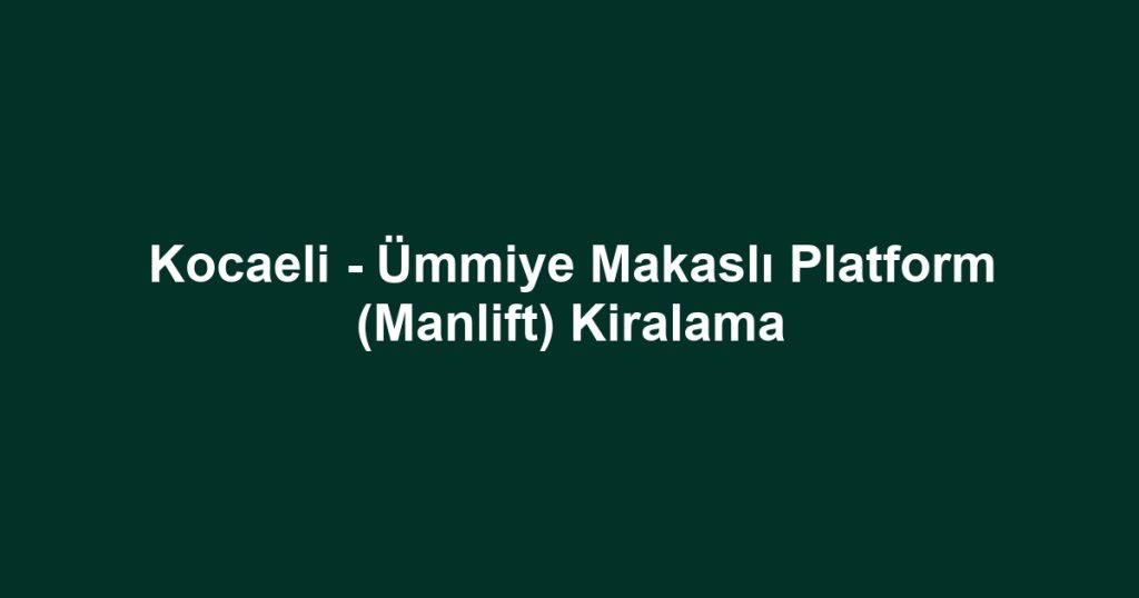 Kocaeli - Ümmiye Makaslı Platform (Manlift) Kiralama