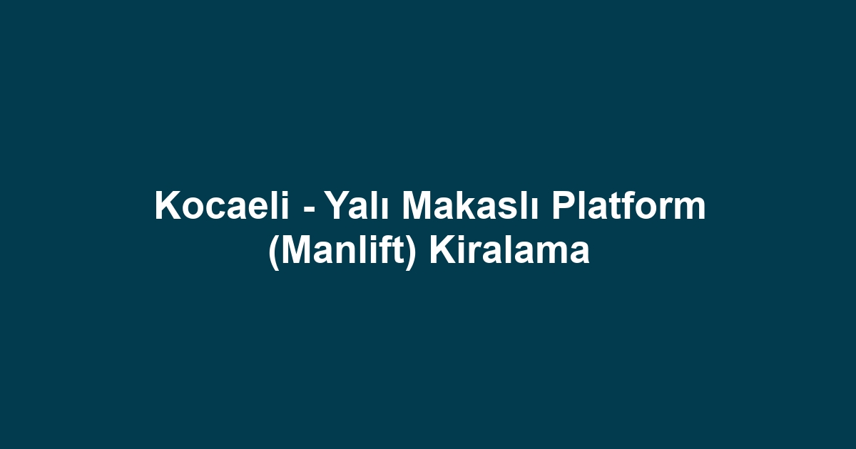 Kocaeli - Yalı Makaslı Platform (Manlift) Kiralama
