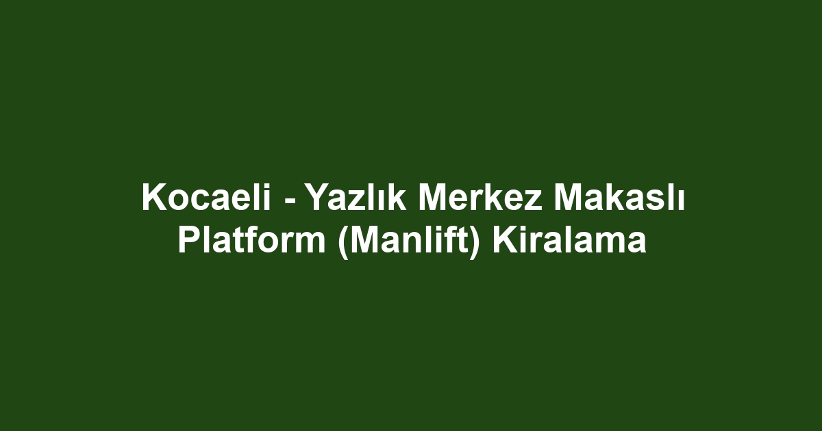 Kocaeli - Yazlık Merkez Makaslı Platform (Manlift) Kiralama