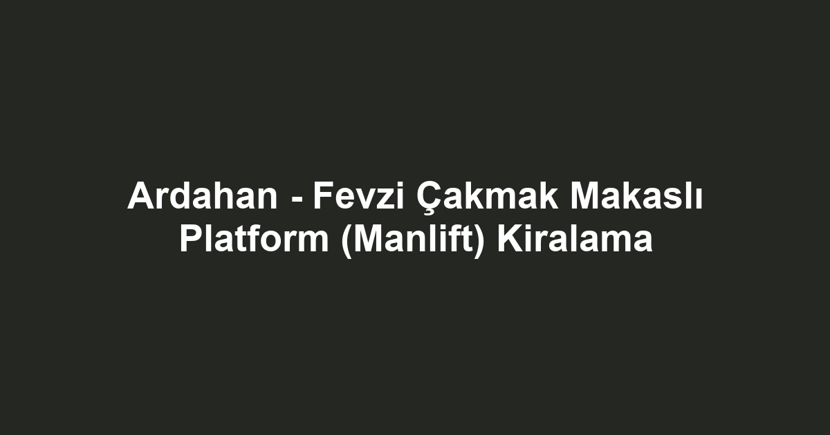 Ardahan - Fevzi Çakmak Makaslı Platform (Manlift) Kiralama