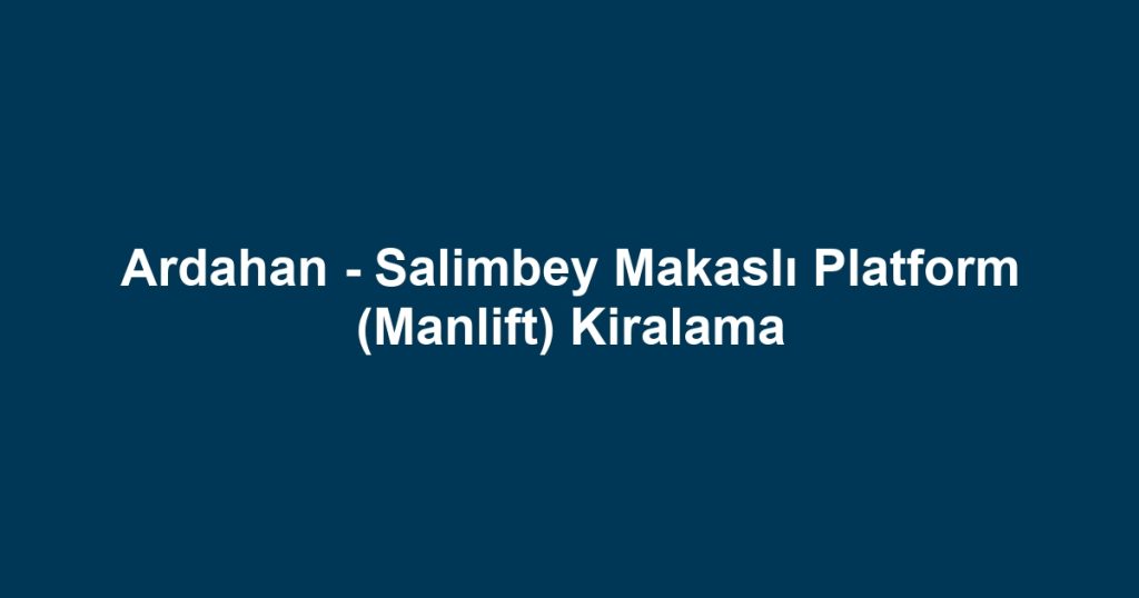 Ardahan - Salimbey Makaslı Platform (Manlift) Kiralama