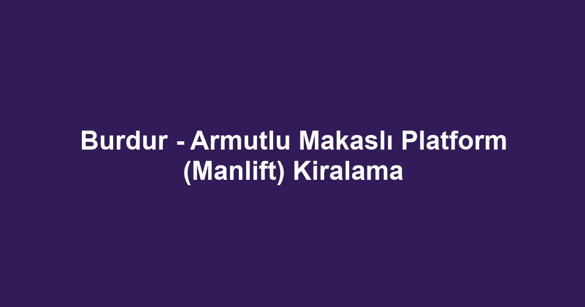 Burdur - Armutlu Makaslı Platform (Manlift) Kiralama