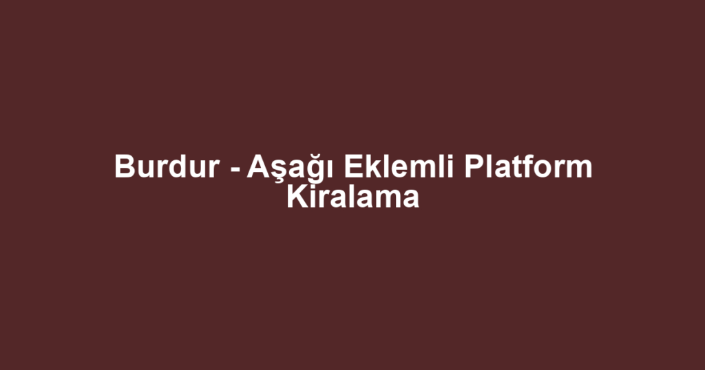 Burdur - Aşağı Eklemli Platform Kiralama