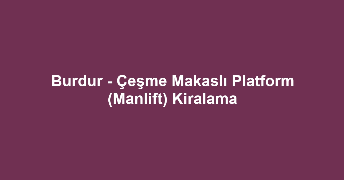 Burdur - Çeşme Makaslı Platform (Manlift) Kiralama