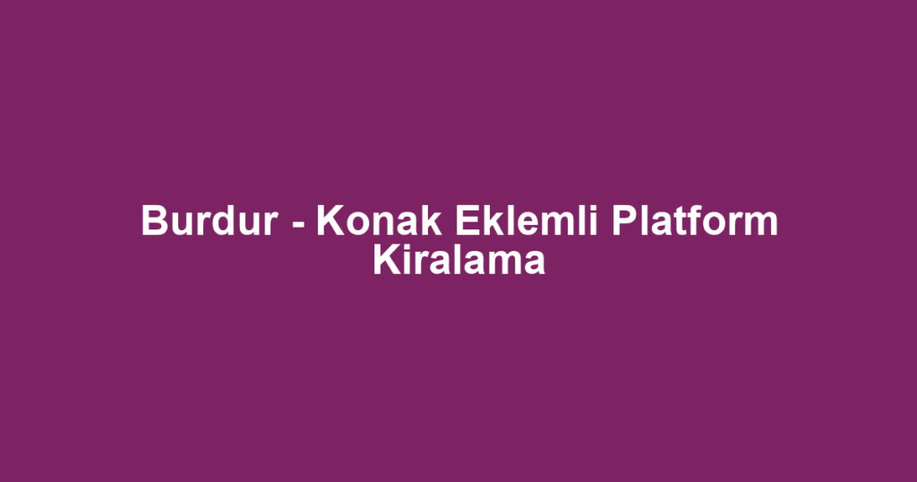 Burdur - Konak Eklemli Platform Kiralama