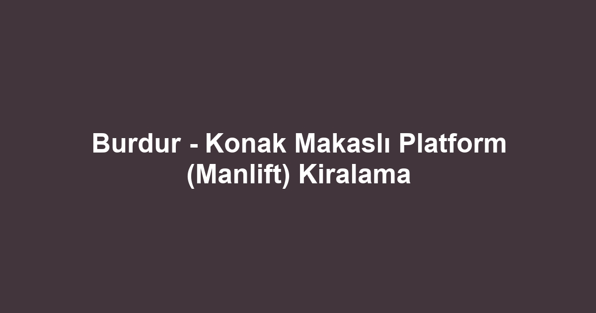 Burdur - Konak Makaslı Platform (Manlift) Kiralama