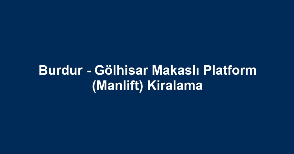 Burdur - Gölhisar Makaslı Platform (Manlift) Kiralama