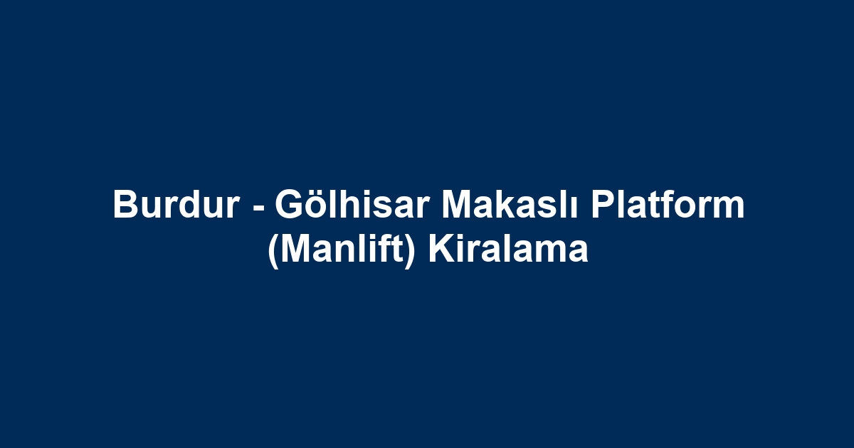 Burdur - Gölhisar Makaslı Platform (Manlift) Kiralama