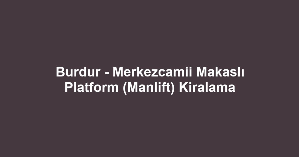 Burdur - Merkezcamii Makaslı Platform (Manlift) Kiralama