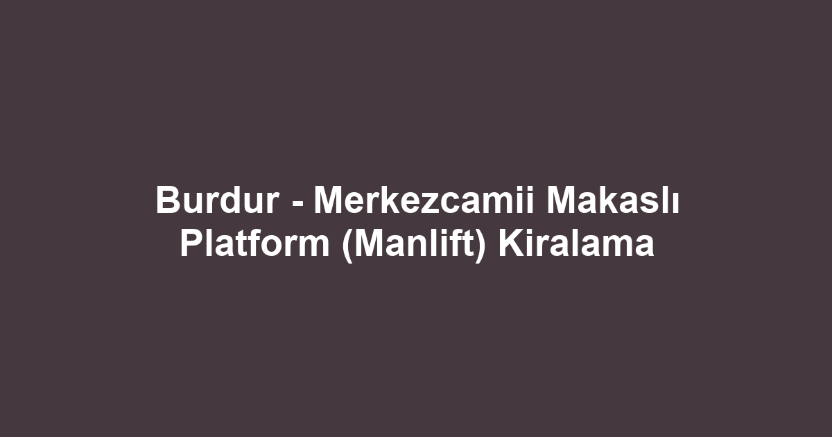 Burdur - Merkezcamii Makaslı Platform (Manlift) Kiralama