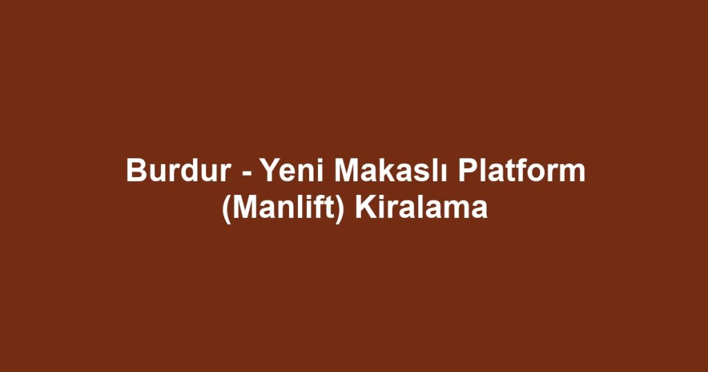 Burdur - Yeni Makaslı Platform (Manlift) Kiralama