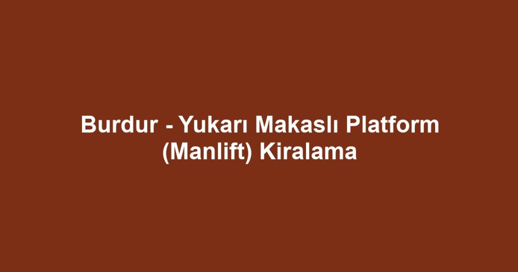 Burdur - Yukarı Makaslı Platform (Manlift) Kiralama