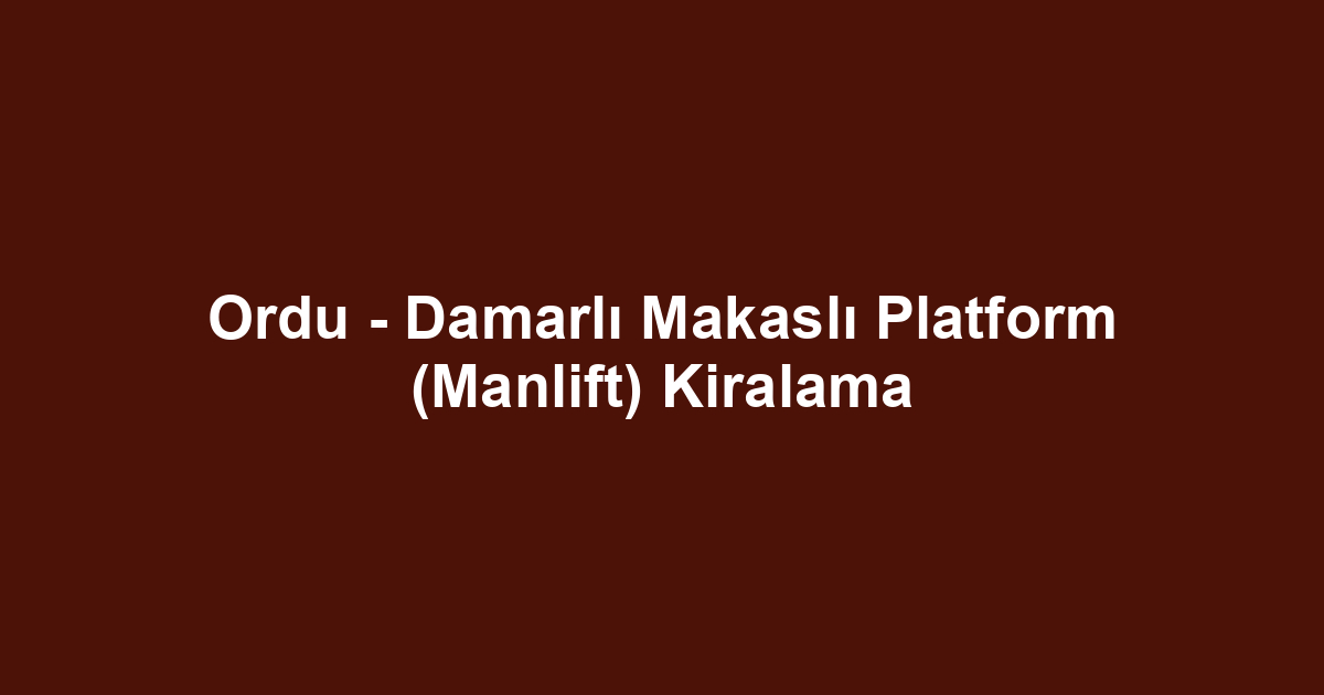 Ordu - Damarlı Makaslı Platform (Manlift) Kiralama