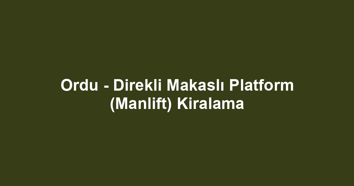 Ordu - Direkli Makaslı Platform (Manlift) Kiralama