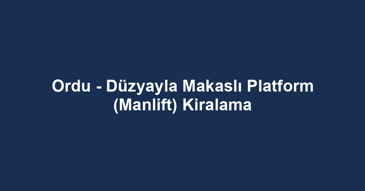 Ordu - Düzyayla Makaslı Platform (Manlift) Kiralama