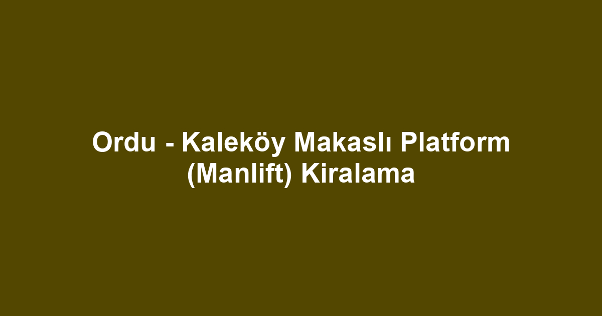 Ordu - Kaleköy Makaslı Platform (Manlift) Kiralama